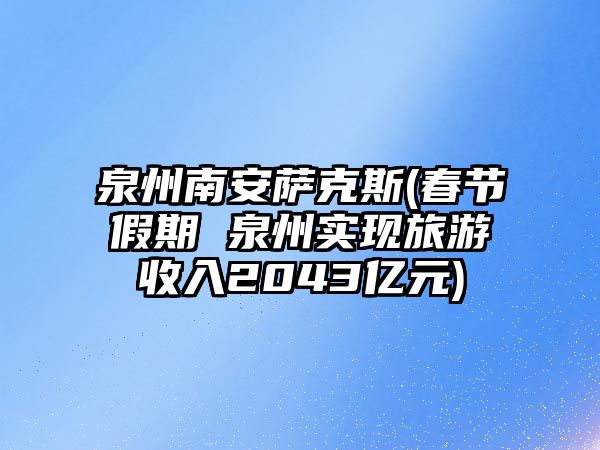 泉州南安薩克斯(春節假期 泉州實現旅游收入2043億元)