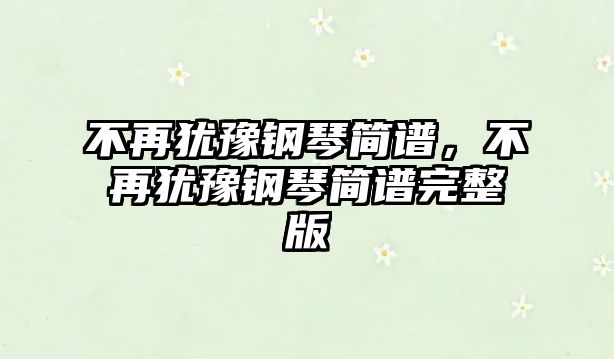 不再猶豫鋼琴簡譜，不再猶豫鋼琴簡譜完整版