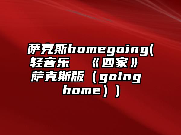 薩克斯homegoing(輕音樂  《回家》 薩克斯版（going home）)