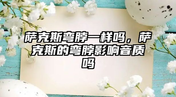 薩克斯彎脖一樣嗎，薩克斯的彎脖影響音質嗎