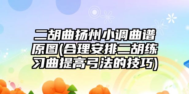 二胡曲揚州小調曲譜原圖(合理安排二胡練習曲提高弓法的技巧)