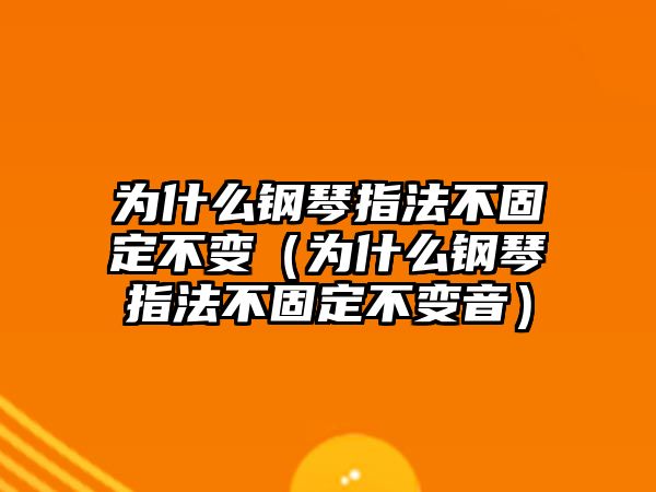 為什么鋼琴指法不固定不變（為什么鋼琴指法不固定不變音）