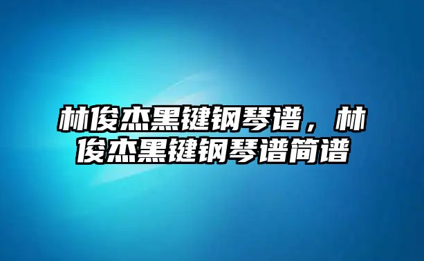 林俊杰黑鍵鋼琴譜，林俊杰黑鍵鋼琴譜簡譜