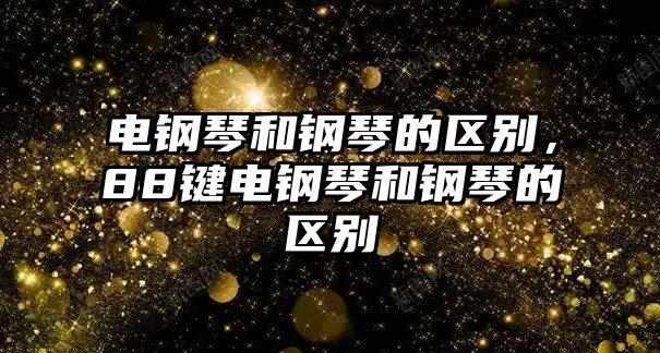 電鋼琴和鋼琴的區別，88鍵電鋼琴和鋼琴的區別