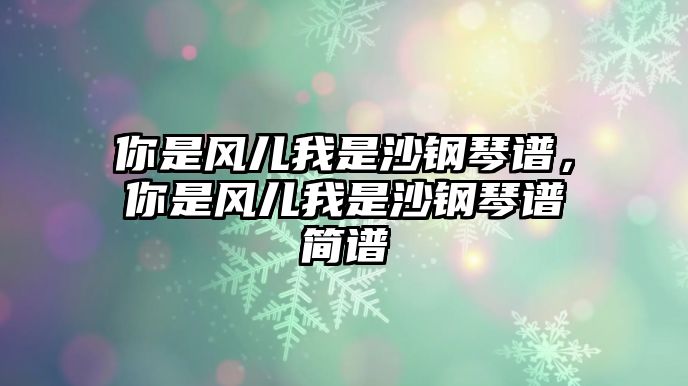 你是風兒我是沙鋼琴譜，你是風兒我是沙鋼琴譜簡譜