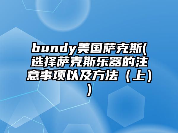 bundy美國薩克斯(選擇薩克斯樂器的注意事項(xiàng)以及方法（上）)