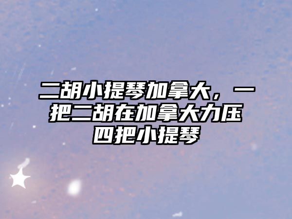 二胡小提琴加拿大，一把二胡在加拿大力壓四把小提琴