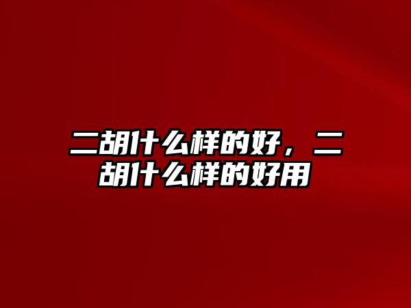 二胡什么樣的好，二胡什么樣的好用