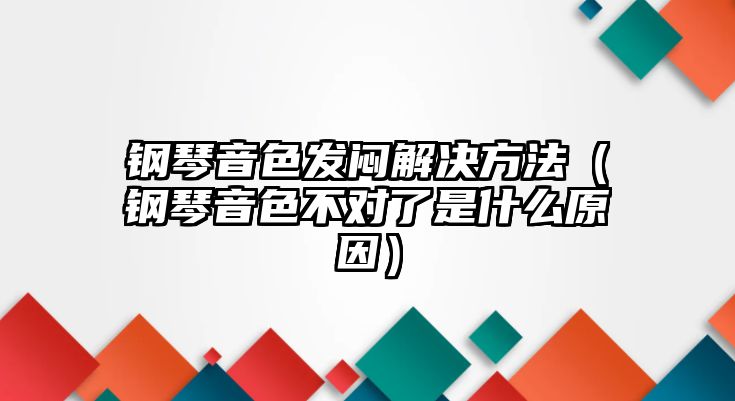 鋼琴音色發悶解決方法（鋼琴音色不對了是什么原因）