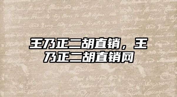 王乃正二胡直銷，王乃正二胡直銷網(wǎng)