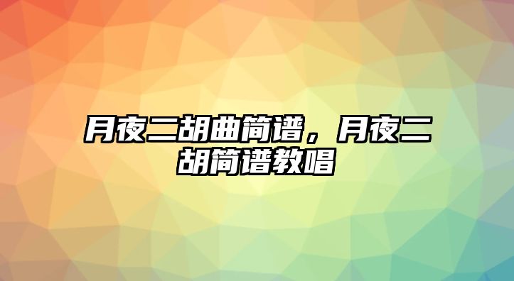 月夜二胡曲簡譜，月夜二胡簡譜教唱