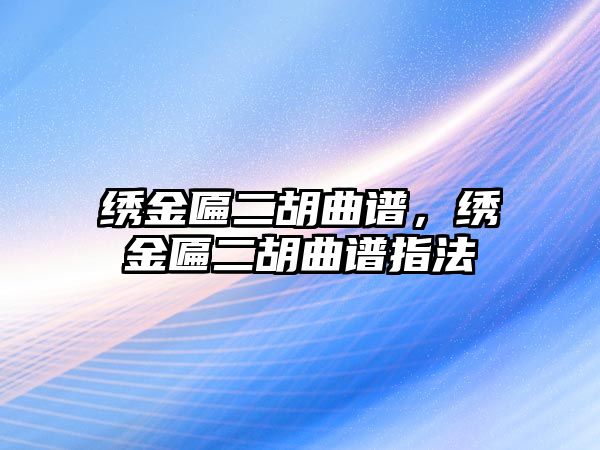 繡金匾二胡曲譜，繡金匾二胡曲譜指法