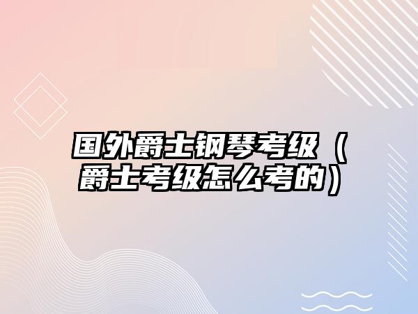 國外爵士鋼琴考級（爵士考級怎么考的）