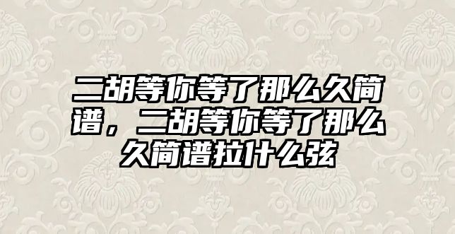 二胡等你等了那么久簡譜，二胡等你等了那么久簡譜拉什么弦