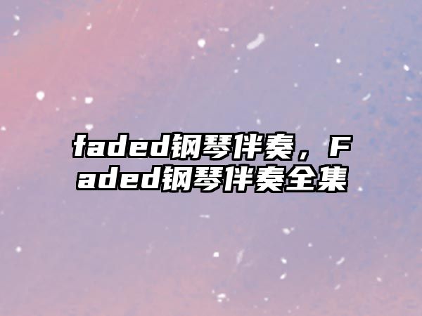 faded鋼琴伴奏，F(xiàn)aded鋼琴伴奏全集