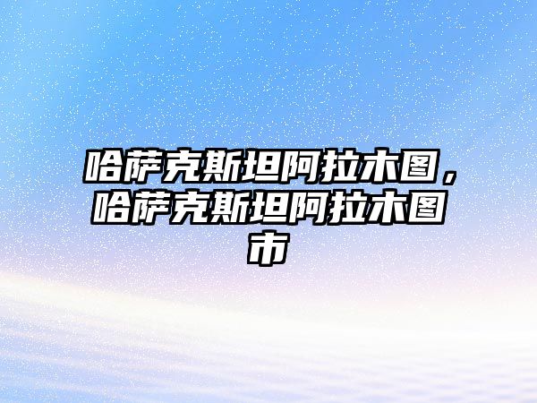 哈薩克斯坦阿拉木圖，哈薩克斯坦阿拉木圖市