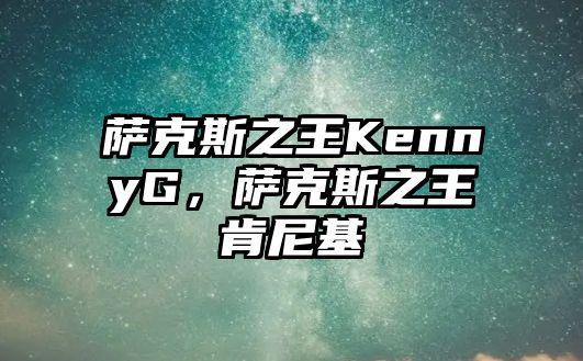 薩克斯之王KennyG，薩克斯之王肯尼基