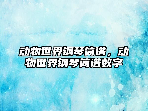 動物世界鋼琴簡譜，動物世界鋼琴簡譜數字