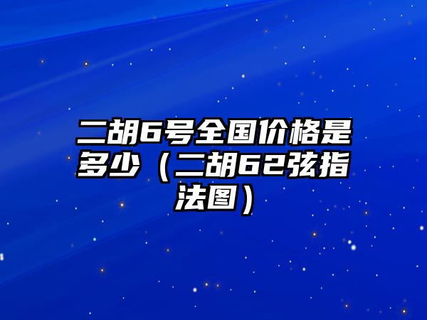 二胡6號全國價格是多少（二胡62弦指法圖）