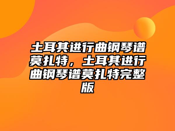 土耳其進(jìn)行曲鋼琴譜莫扎特，土耳其進(jìn)行曲鋼琴譜莫扎特完整版