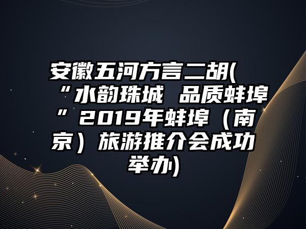 安徽五河方言二胡(“水韻珠城 品質(zhì)蚌埠”2019年蚌埠（南京）旅游推介會(huì)成功舉辦)