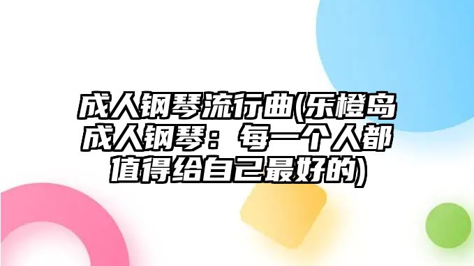 成人鋼琴流行曲(樂橙島成人鋼琴：每一個(gè)人都值得給自己最好的)