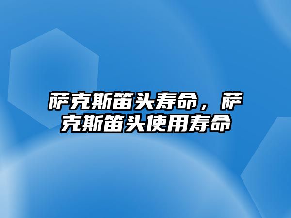 薩克斯笛頭壽命，薩克斯笛頭使用壽命