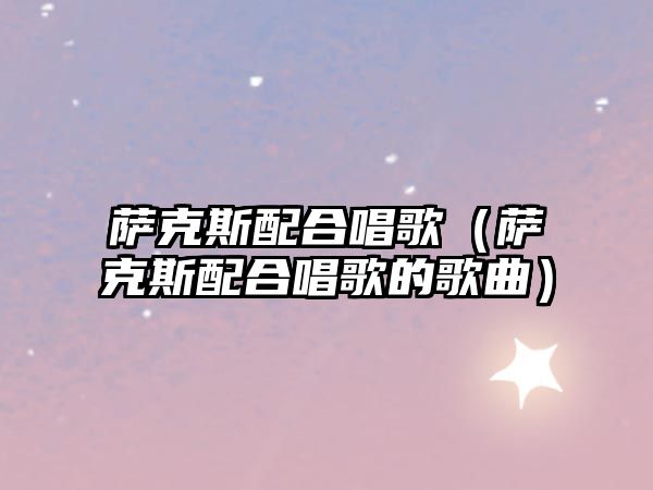 薩克斯配合唱歌（薩克斯配合唱歌的歌曲）