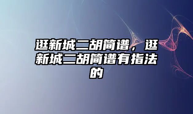 逛新城二胡簡譜，逛新城二胡簡譜有指法的