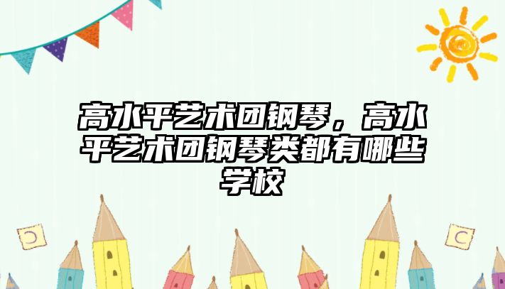 高水平藝術團鋼琴，高水平藝術團鋼琴類都有哪些學校