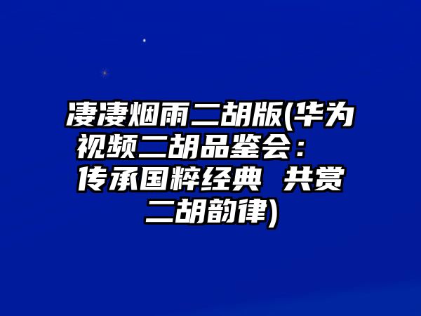 凄凄煙雨二胡版(華為視頻二胡品鑒會(huì)： 傳承國(guó)粹經(jīng)典 共賞二胡韻律)