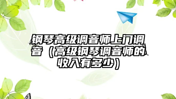 鋼琴高級調音師上門調音（高級鋼琴調音師的收入有多少）