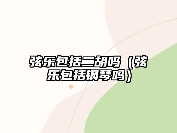 弦樂包括二胡嗎（弦樂包括鋼琴嗎）