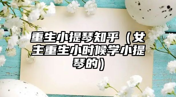 重生小提琴知乎（女主重生小時候學小提琴的）