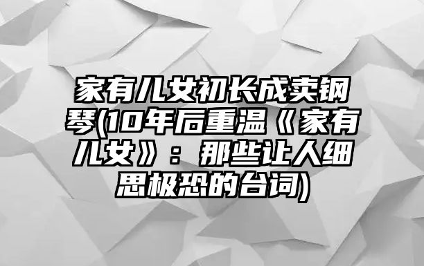 家有兒女初長成賣鋼琴(10年后重溫《家有兒女》：那些讓人細思極恐的臺詞)