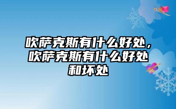 吹薩克斯有什么好處，吹薩克斯有什么好處和壞處