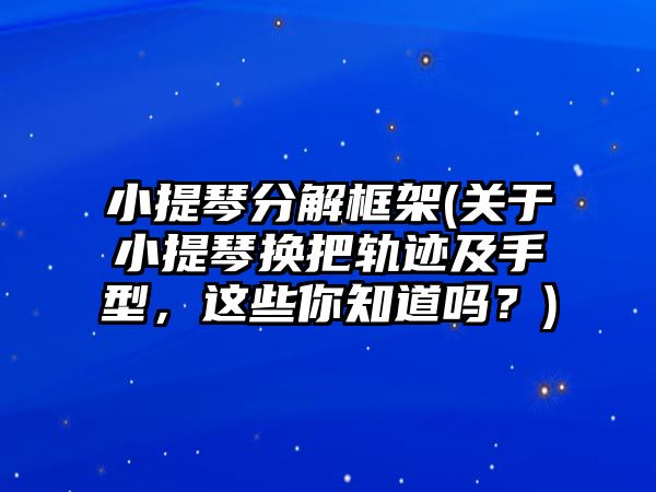 小提琴分解框架(關(guān)于小提琴換把軌跡及手型，這些你知道嗎？)