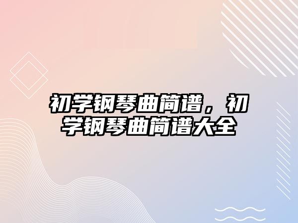 初學鋼琴曲簡譜，初學鋼琴曲簡譜大全