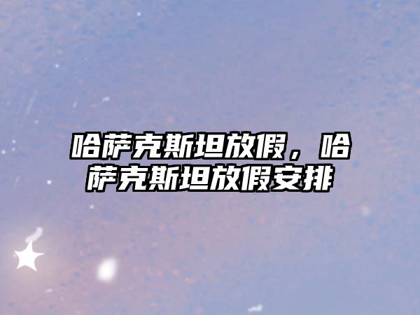 哈薩克斯坦放假，哈薩克斯坦放假安排