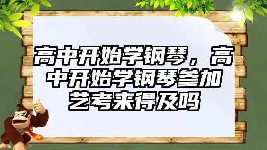 高中開始學鋼琴，高中開始學鋼琴參加藝考來得及嗎