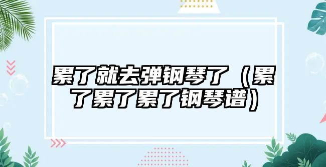 累了就去彈鋼琴了（累了累了累了鋼琴譜）