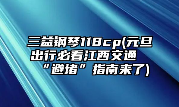 三益鋼琴118cp(元旦出行必看江西交通“避堵”指南來了)