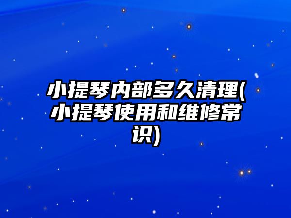 小提琴內部多久清理(小提琴使用和維修常識)