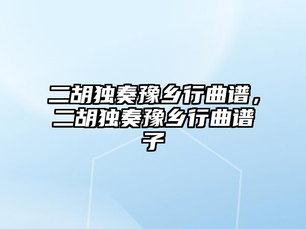 二胡獨奏豫鄉行曲譜，二胡獨奏豫鄉行曲譜子