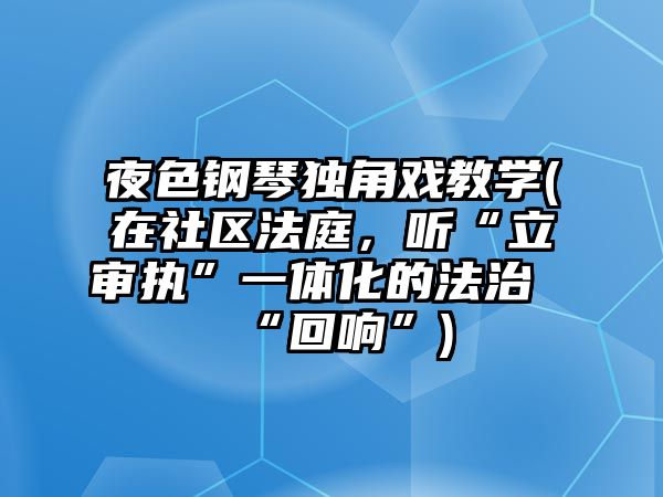 夜色鋼琴獨角戲教學(在社區法庭，聽“立審執”一體化的法治“回響”)