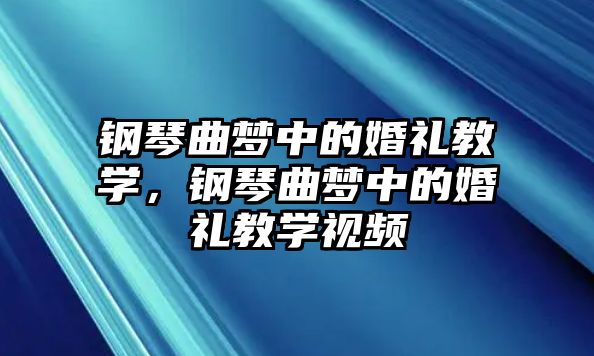 鋼琴曲夢中的婚禮教學，鋼琴曲夢中的婚禮教學視頻