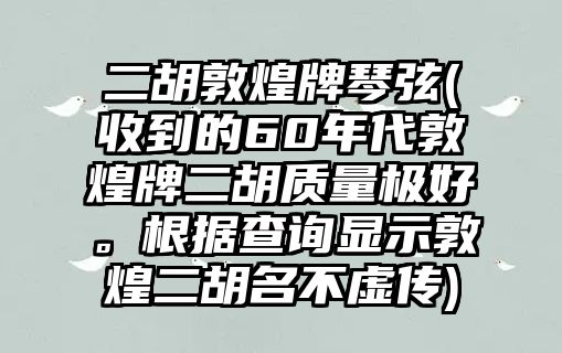 二胡敦煌牌琴弦(收到的60年代敦煌牌二胡質量極好。根據查詢顯示敦煌二胡名不虛傳)