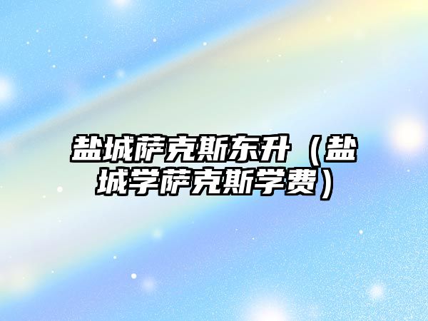 鹽城薩克斯東升（鹽城學薩克斯學費）