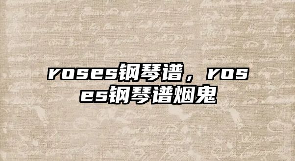 roses鋼琴譜，roses鋼琴譜煙鬼