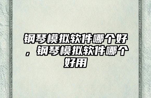 鋼琴模擬軟件哪個好，鋼琴模擬軟件哪個好用